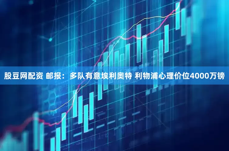 股豆网配资 邮报：多队有意埃利奥特 利物浦心理价位4000万镑