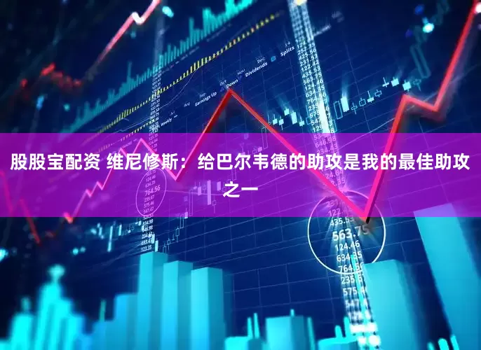 股股宝配资 维尼修斯：给巴尔韦德的助攻是我的最佳助攻之一