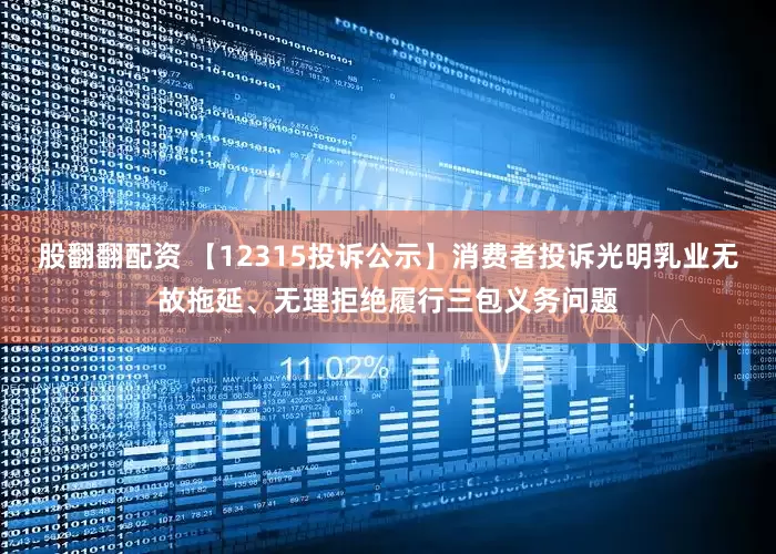 股翻翻配资 【12315投诉公示】消费者投诉光明乳业无故拖延、无理拒绝履行三包义务问题