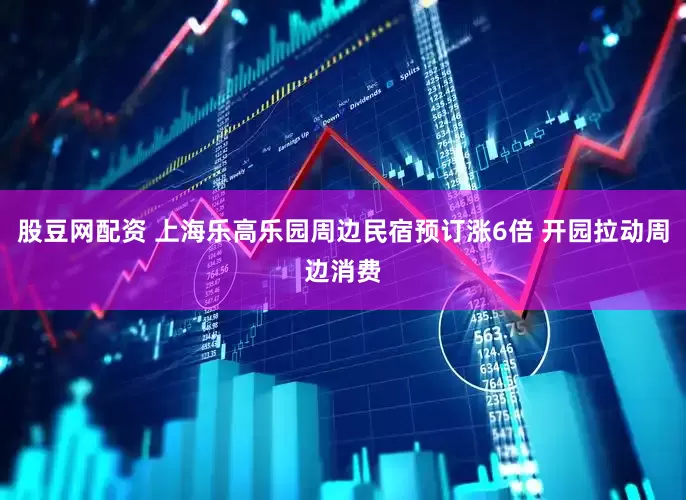 股豆网配资 上海乐高乐园周边民宿预订涨6倍 开园拉动周边消费