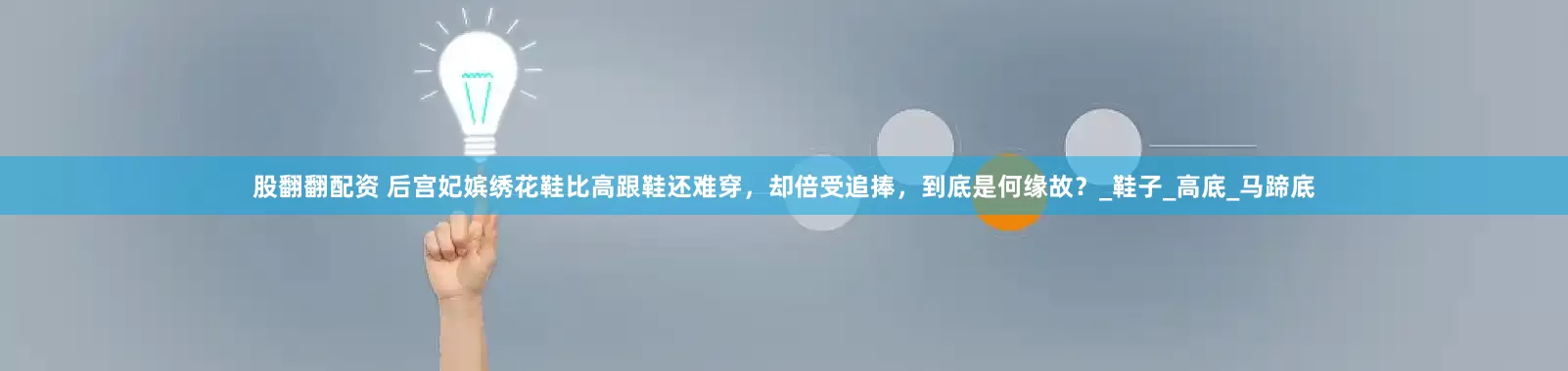 股翻翻配资 后宫妃嫔绣花鞋比高跟鞋还难穿，却倍受追捧，到底是何缘故？_鞋子_高底_马蹄底