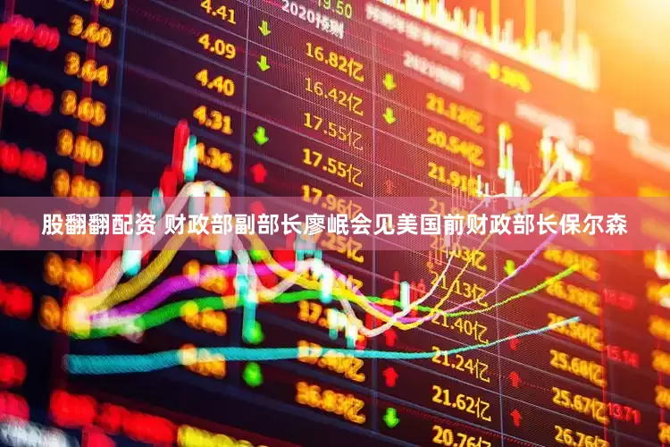 股翻翻配资 财政部副部长廖岷会见美国前财政部长保尔森